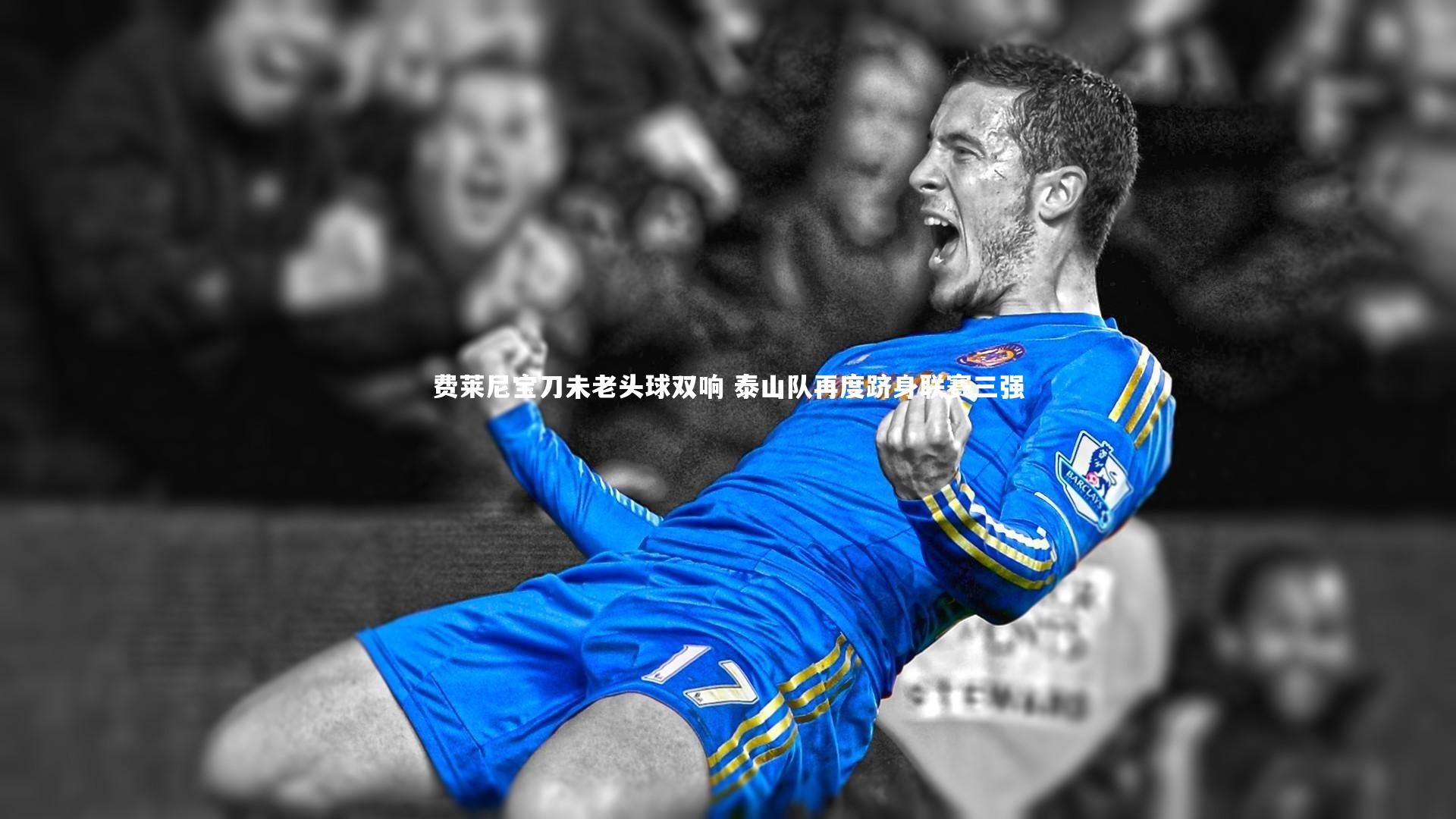 费莱尼宝刀未老头球双响 泰山队再度跻身联赛三强