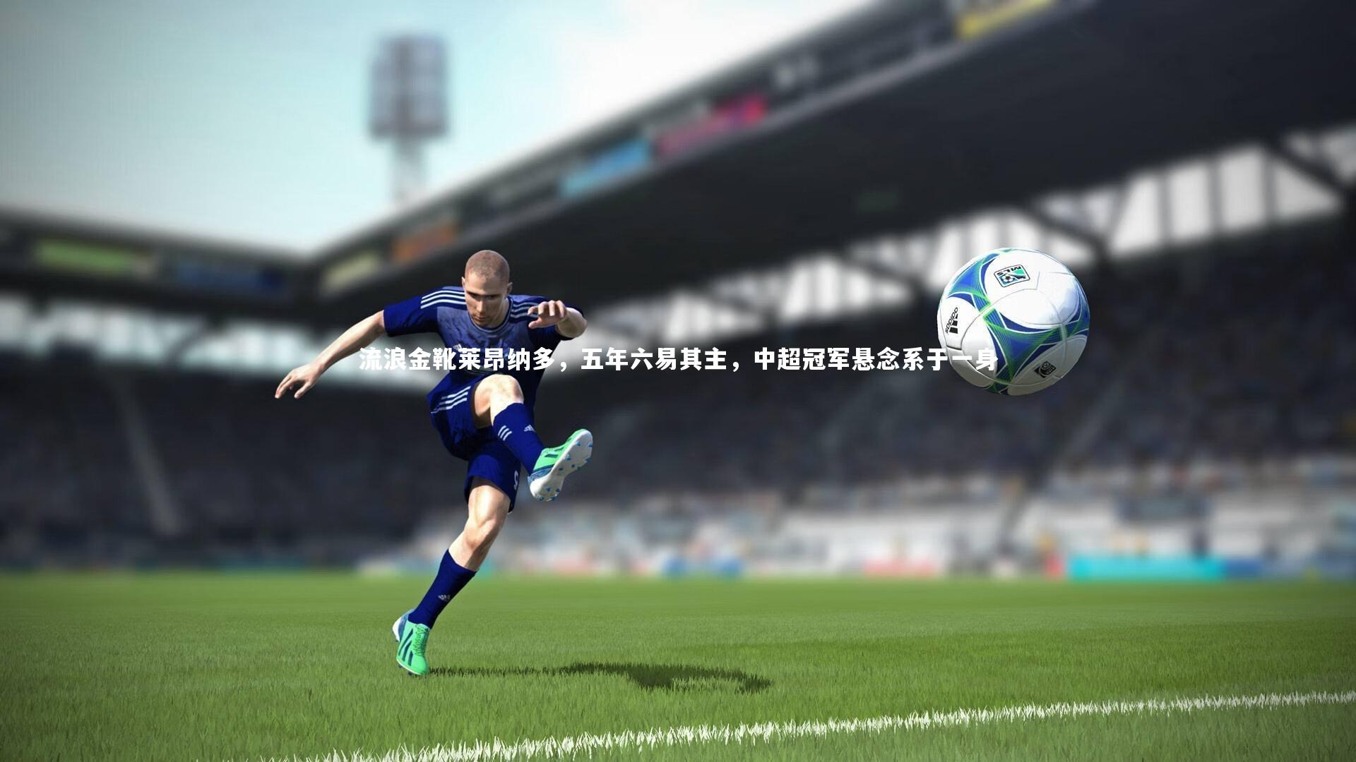 流浪金靴莱昂纳多，五年六易其主，中超冠军悬念系于一身