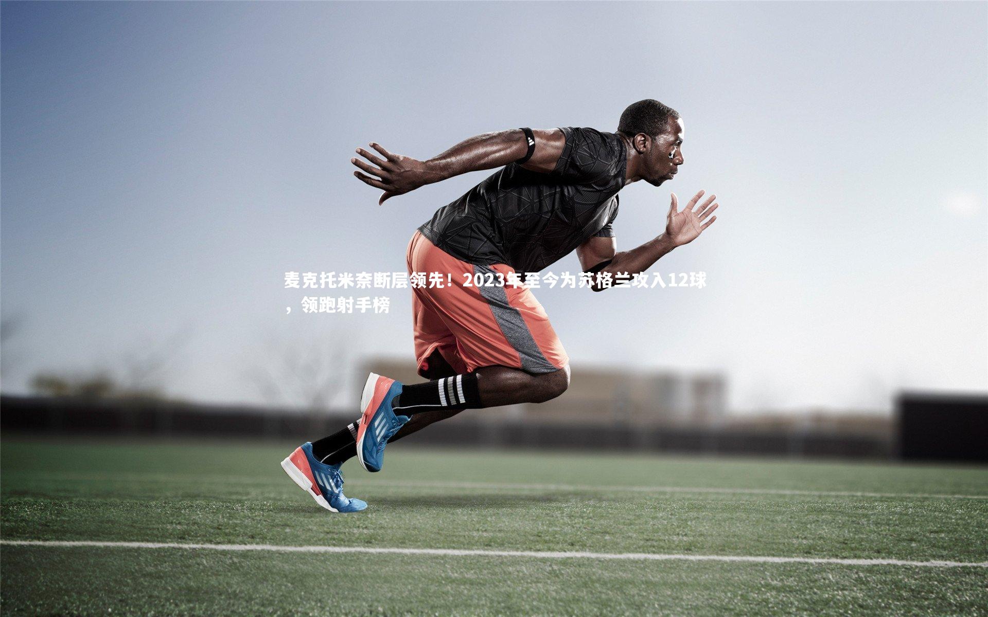 麦克托米奈断层领先！2023年至今为苏格兰攻入12球，领跑射手榜