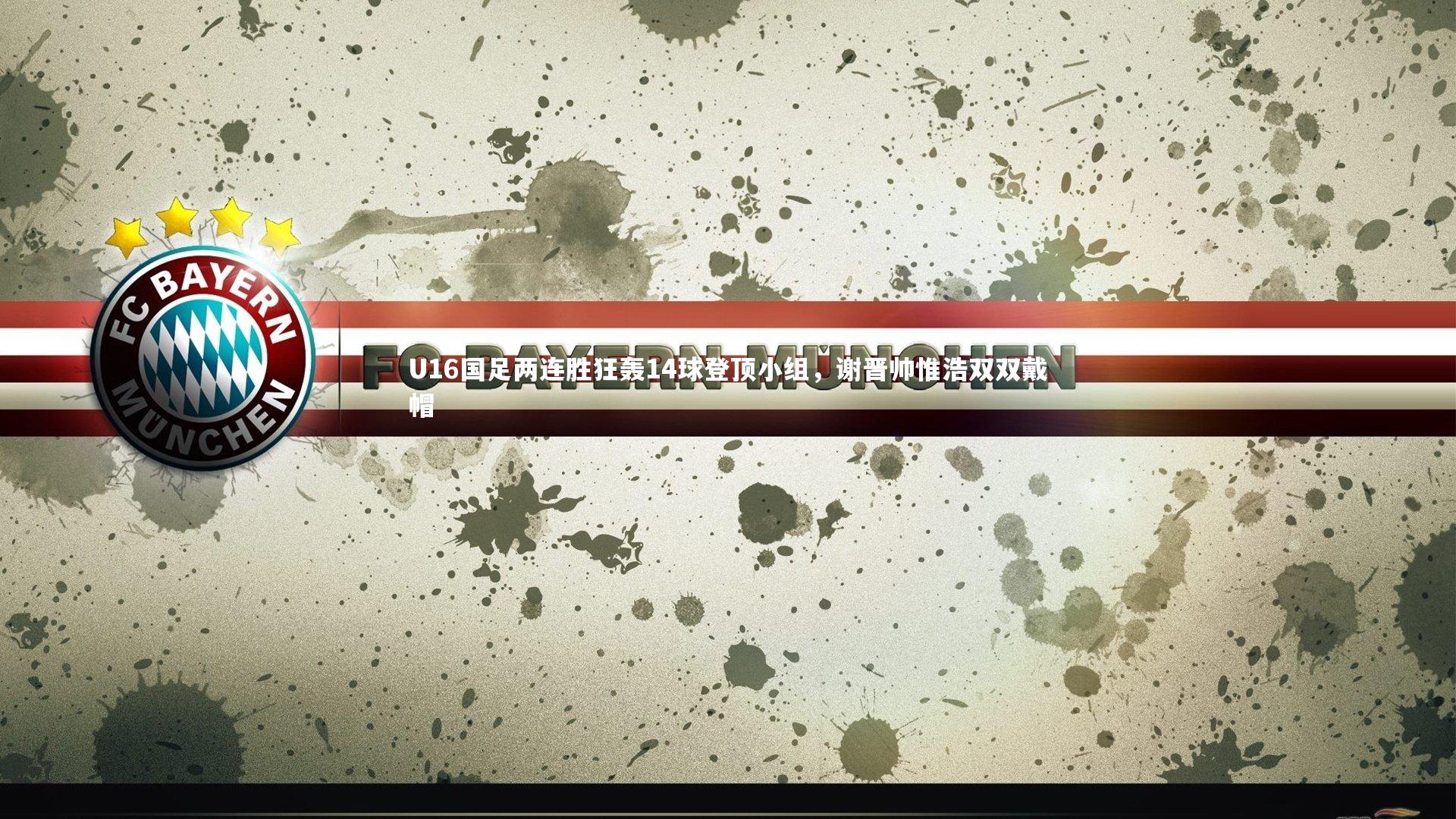 U16国足两连胜狂轰14球登顶小组，谢晋帅惟浩双双戴帽