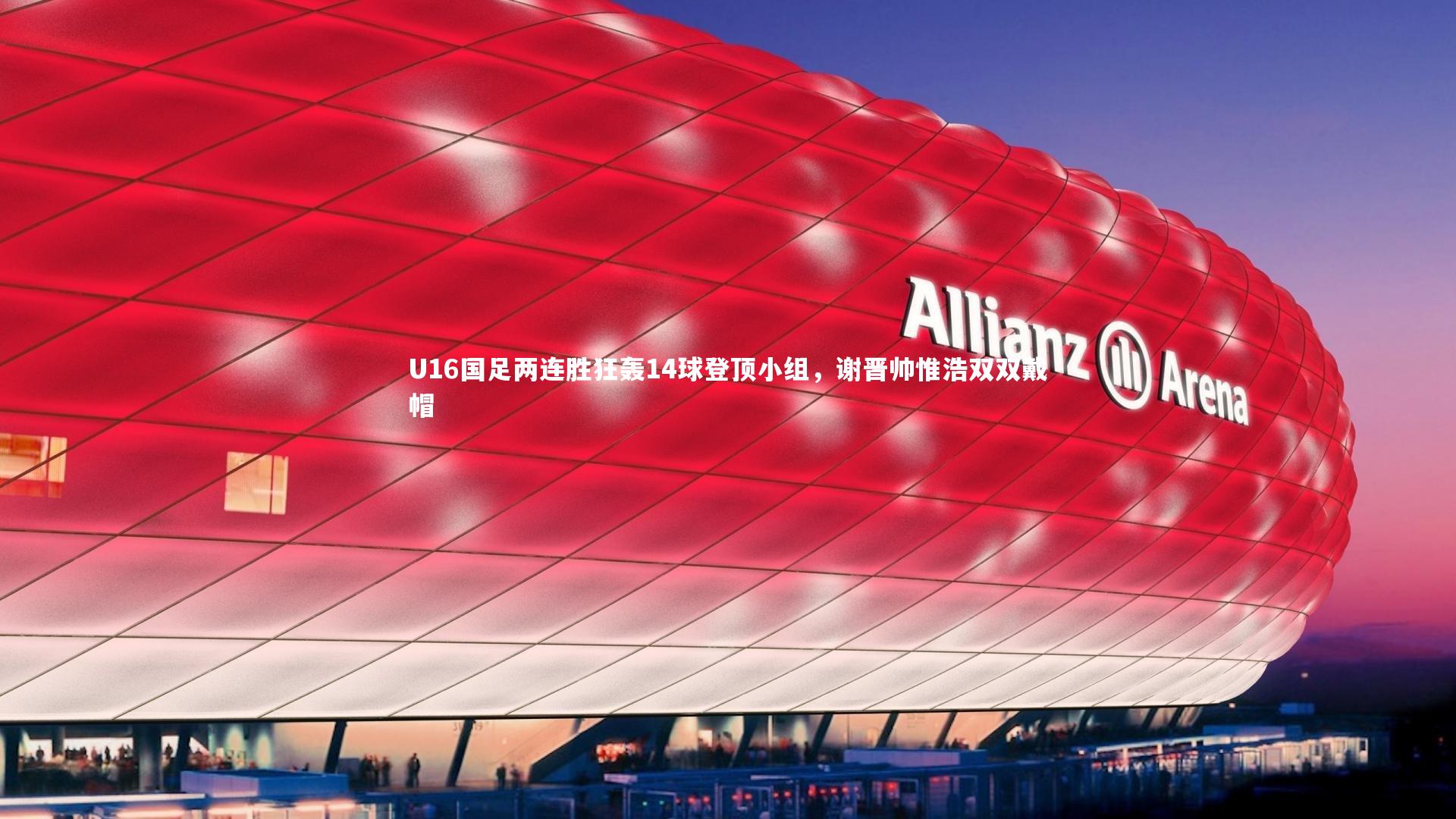 U16国足两连胜狂轰14球登顶小组，谢晋帅惟浩双双戴帽