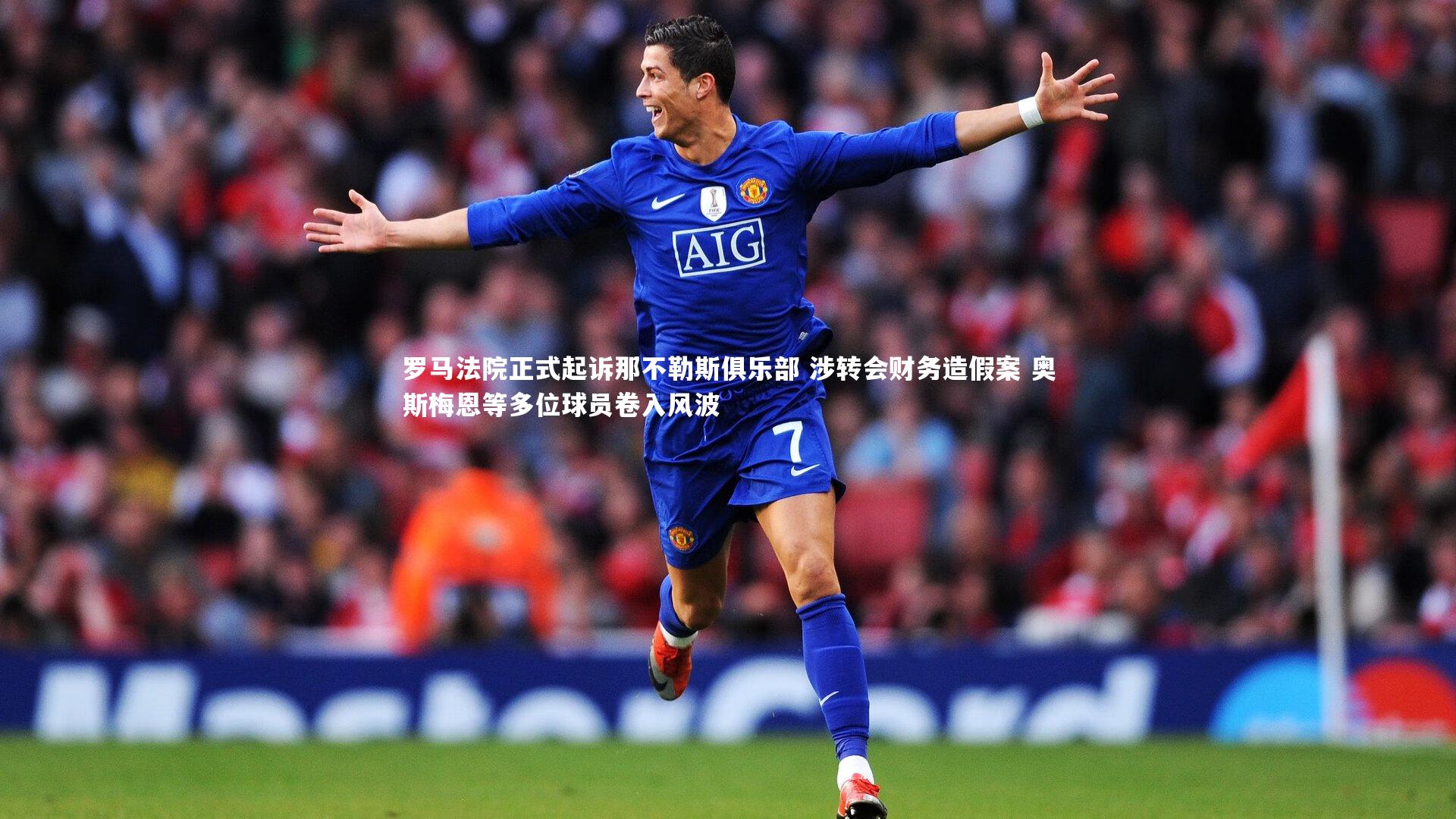 罗马法院正式起诉那不勒斯俱乐部 涉转会财务造假案 奥斯梅恩等多位球员卷入风波