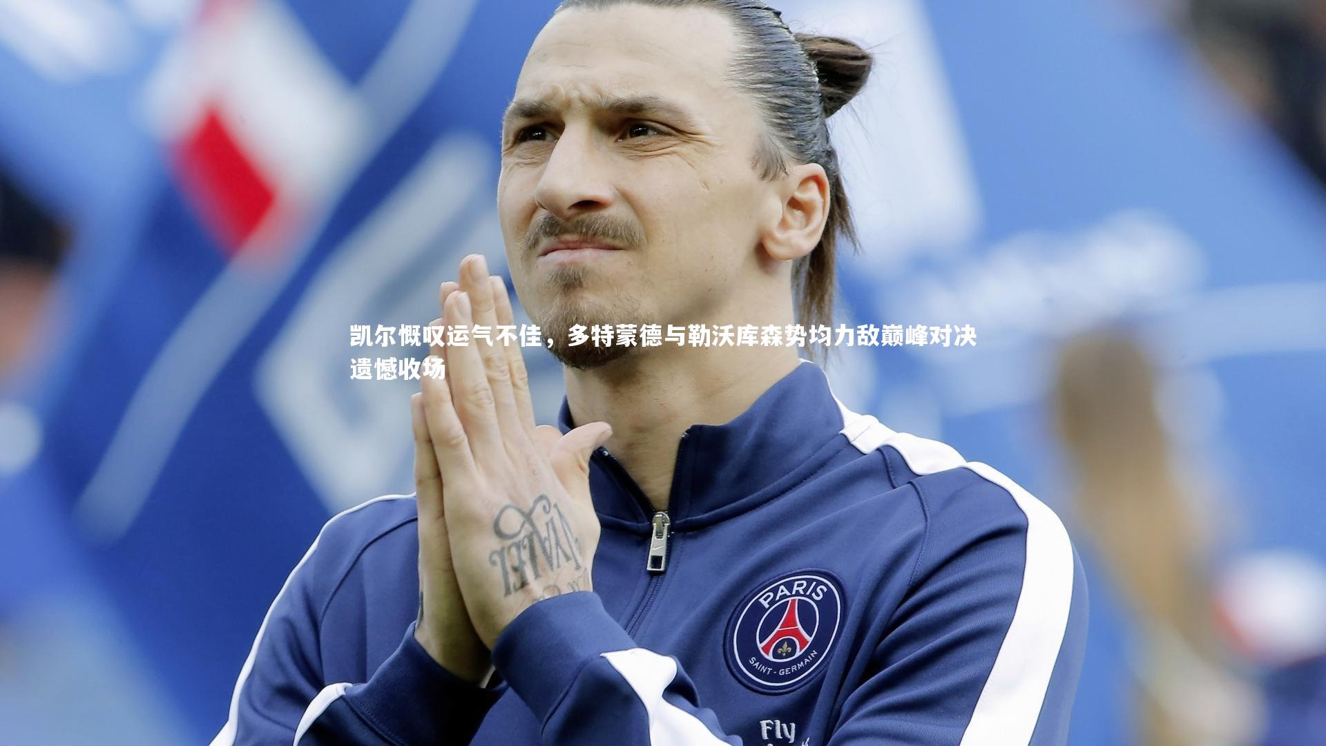 凯尔慨叹运气不佳，多特蒙德与勒沃库森势均力敌巅峰对决遗憾收场