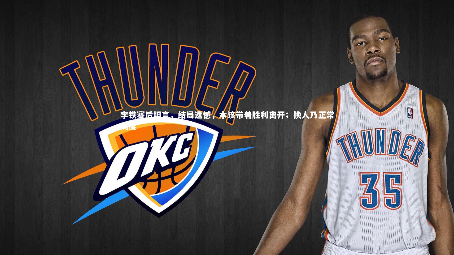 李铁赛后坦言，结局遗憾，本该带着胜利离开；换人乃正常调度