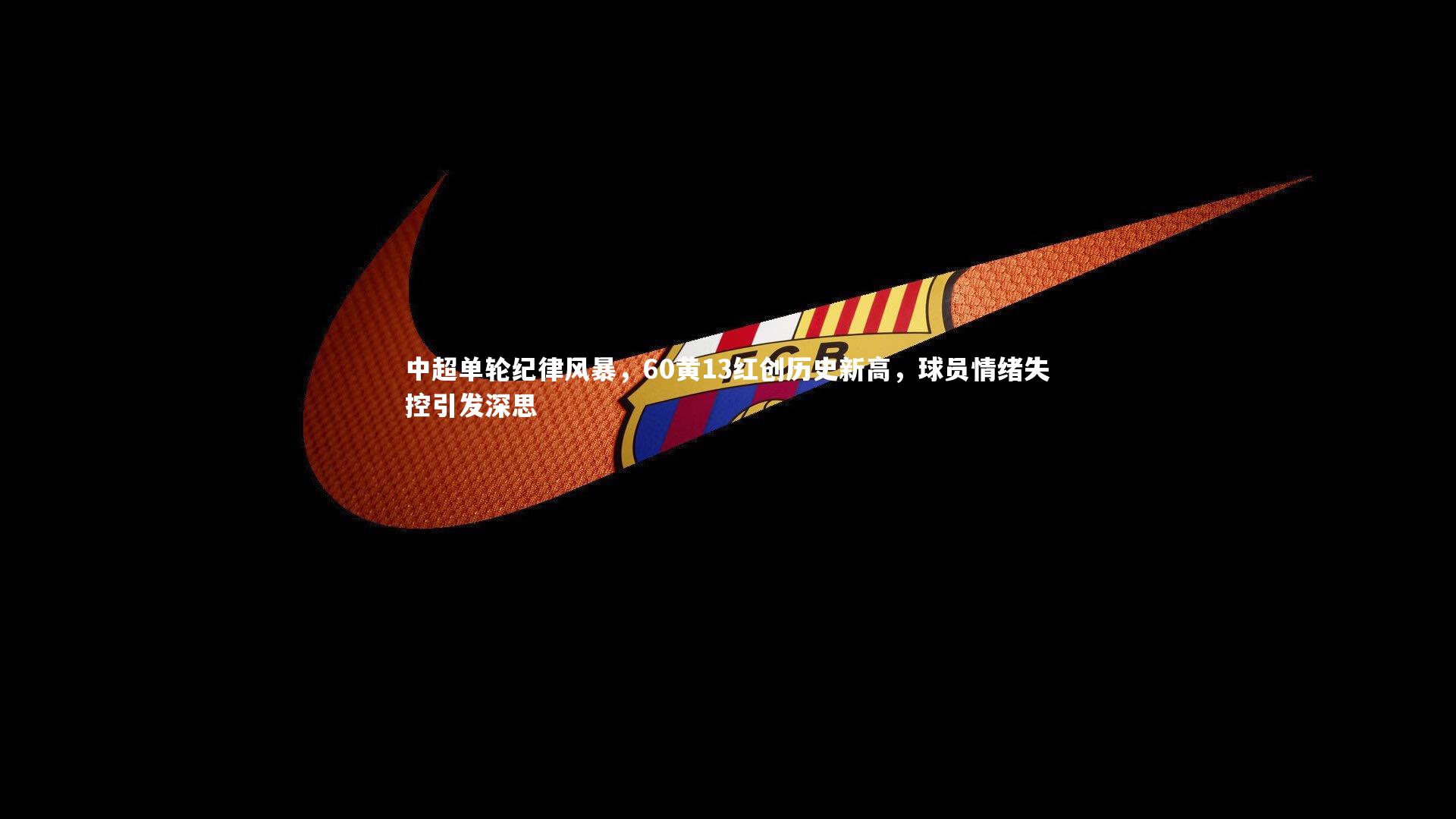 中超单轮纪律风暴，60黄13红创历史新高，球员情绪失控引发深思